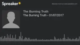 The Burning Truth - 01/07/2017