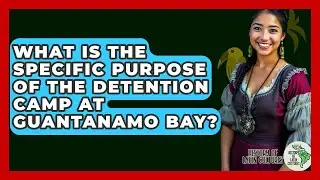 What Is The Specific Purpose Of The Detention Camp At Guantanamo Bay? - History Of Latin Cultures