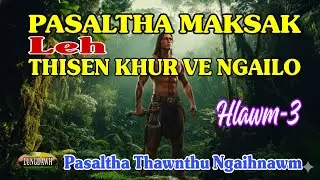 PASALTHA MAKSAK LEH THISEN KHUR VE NGAILO# Hlawm-3