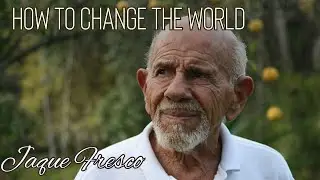 HOW TO CHANGE THE WORLD - Jacque Fresco and a Resource Based Economy