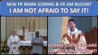 NEW FR MARK GORING & FR JIM BLOUNT I AM NOT AFRAID TO SAY IT!