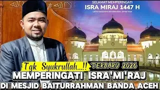 Dakwah Tgk Syukrullah Terbaru 2026 Di Mesjid Raya Baiturrahman Banda Aceh Memperingati ISRA'MI'RAJ 