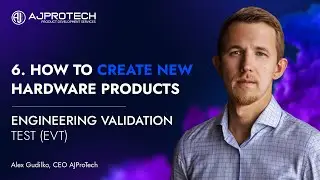 6. HOW TO CREATE NEW HARDWARE PRODUCTS. ENGINEERING VALIDATION TEST EVT  Alex Gudilko, CEO AJProTech