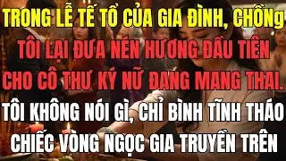 Trong lễ tế tổ của gia đình, chồng tôi lại đưa nén hương đầu tiên cho cô thư ký nữ đang mang thai