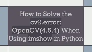 How to Solve the cv2.error: OpenCV(4.5.4) When Using imshow in Python