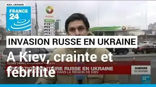 Invasion russe en Ukraine : à Kiev, crainte et fébrilité face à l'avancée des troupes russes