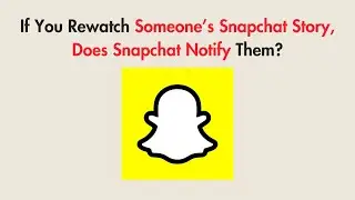 If You Rewatch Someone&rsquo;s Snapchat Story, Does Snapchat Notify Them?