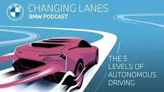 The 5 levels of autonomous driving - Changing Lanes #002. The BMW Podcast.