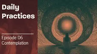 Daily Practices - Episode 6: Contemplation - Best Practices for a Contemplative Life
