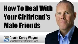How To Deal With Your Girlfriends Male Friends