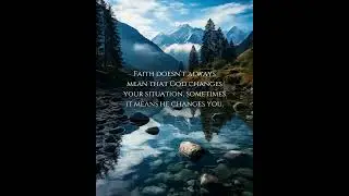 FAITH DOESNT ALWAYS MEAN THAT GOD CHANGES YOUR SITUATION, SOMETIMES IT MEANS HE CHANGES YOU