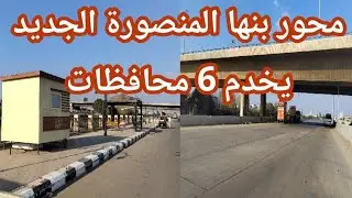 محور بنها المنصورة الجديد يخدم 6 محافظات ويربطهم بالعاصمة الإدارية والقاهرة يسهل الوصول لميناء دمياط