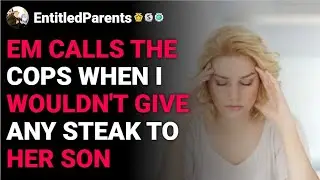 r/EntitledParents EM calls the cops when I wouldn't give any steak to her son reddit stories