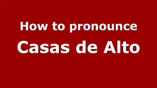 How to pronounce Casas de Alto (Mexico/Mexican Spanish) - PronounceNames.com