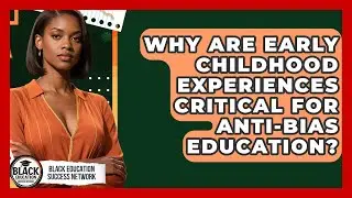 Why Are Early Childhood Experiences Critical For Anti-bias Education?