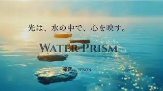 Water Prism ― 光は、水の中で、心を映す。｜禅音 &ndash; ZENON &ndash;