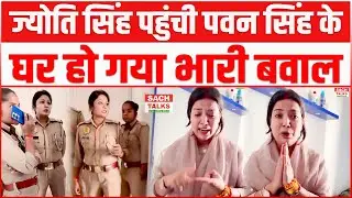 Pawan Singh के घर पहुंची Jyoti Singh पीछे से पुलिस थाना ले जाने पहुंची...