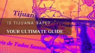 Is Tijuana Safe? - Your Ultimate Guide to Travel Safety in Tijuana