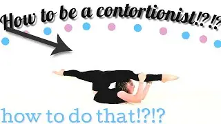 How To Be a CONTORTIONIST