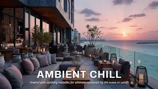 Luxury Ocean Chillout | Calming Sunset Lounge Music for Deep Relaxation