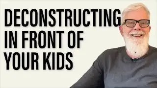 How To Deconstruct In Front Of Your Kids