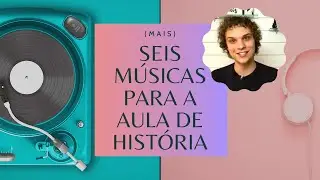 (Mais) Seis Músicas para a Aula de História | Historiar-Se