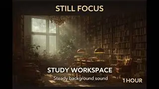 Still Focus &mdash; Library-Like Workspace, Constant Background Sound (1 Hour)