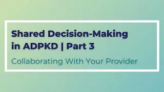 Shared Decision-Making in ADPKD | Part 3 | Collaborating With Your Provider