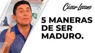 5 maneras de ser maduro emocionalmente | Dr. C&eacute;sar Lozano.
