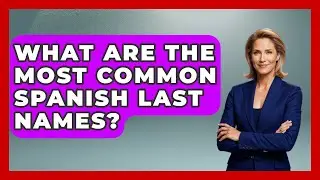 What Are The Most Common Spanish Last Names? - Exploring Southwest Europe