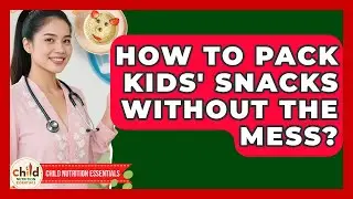 How To Pack Kids' Snacks Without The Mess? - Child Nutrition Essentials