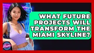 What Future Projects Will Transform The Miami Skyline? - Everything About Miami