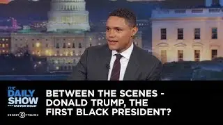 Donald Trump, the First Black President? - Between the Scenes: The Daily Show - Uncensored