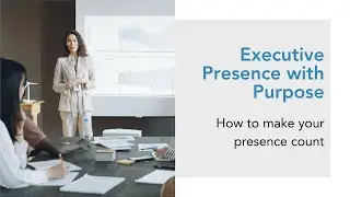Executive Presence with Purpose: 5 Ways to Turn Your Presence into Strategic Influence