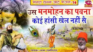 BHAGAT RAMNIWAS = 16 उस मन मोहन का पावना कोई हांसी खेल नहीं सै - BHAGAT DHANNA JAAT KA BHAJAN - 2023