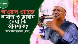 আউয়াল ওয়াক্তে আযান ও নামাজ আদায় করা কি আবশ্যক? আউয়াল ওয়াক্তের শুরু ও শেষ কখন? Shaikh Akramuzzaman