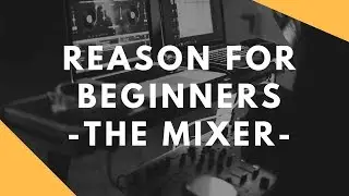 Propellerheads Reason for Beginners - The Mixer (getting started with Reason)