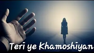 Teri Ye Khamoshiyan- When silence pierces your heart