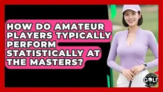 How Do Amateur Players Typically Perform Statistically At The Masters? - All About Golf Pros