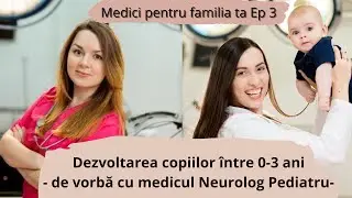 Dezvoltarea copilului 0-3 ani. Discuție cu medicul neurolog pediatru. Ep 3. Medici pentru familia ta