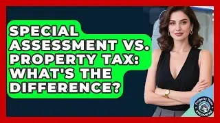 Special Assessment Vs. Property Tax: What's The Difference? - Property Taxes Uncovered
