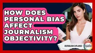 How Does Personal Bias Affect Journalism Objectivity? - Journalism Explained