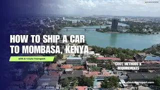 How to Ship a Car to Mombasa, Kenya | Cost, Methods & Requirements
