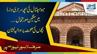 Mayo Hospital Pediatric Surgery Ward lacks staff, medical facilities