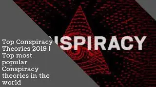 Top Conspiracy Theories 2019  Top most popular Conspiracy theories in the world