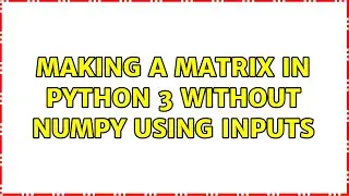 Making a matrix in python 3 without numpy using inputs (3 Solutions!!)