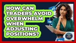 How Can Traders Avoid Overwhelm When Adjusting Positions? - Stock and Options Playbook