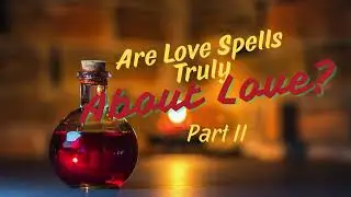 Are Love Spells Truly About Love? Part 2
