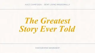 AACC Camp 2024 - Sent, Living Missionally - Session 5 - The Greatest Story Ever Told