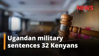 Ugandan Military court gives 20 year life sentences to 32 Kenyans